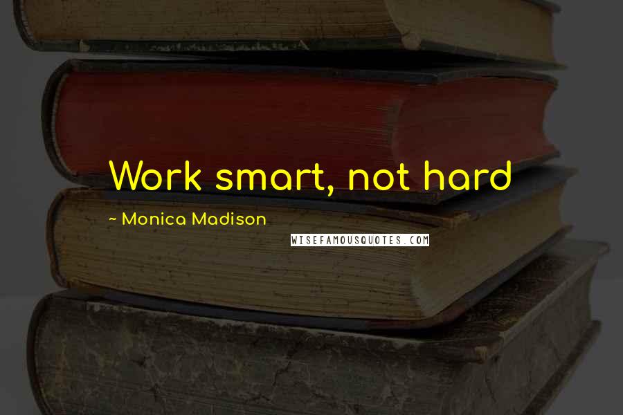 Monica Madison Quotes: Work smart, not hard