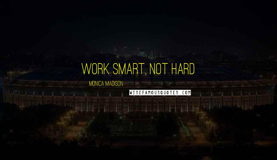 Monica Madison Quotes: Work smart, not hard
