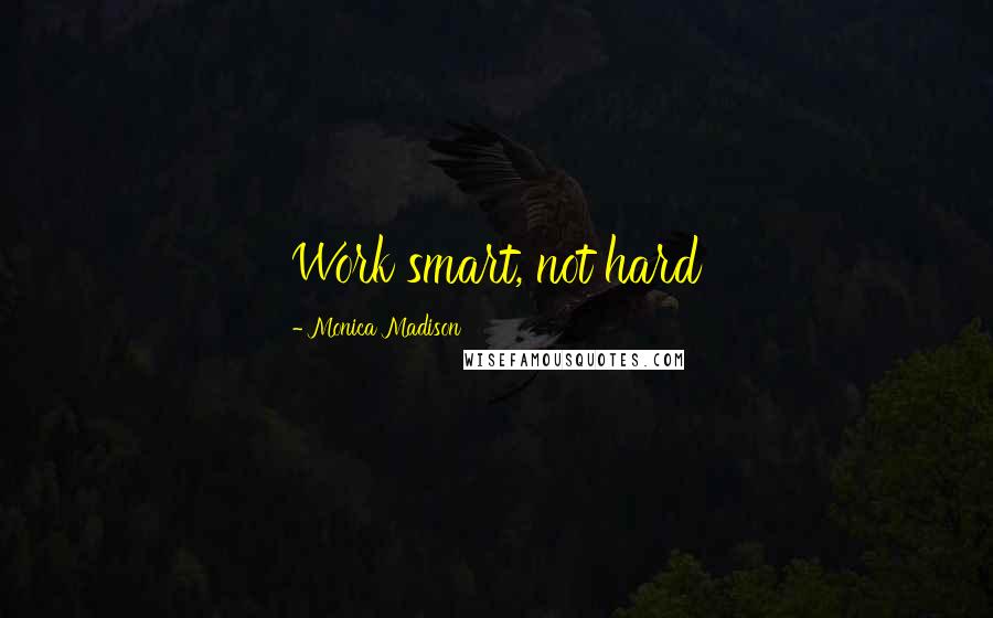 Monica Madison Quotes: Work smart, not hard