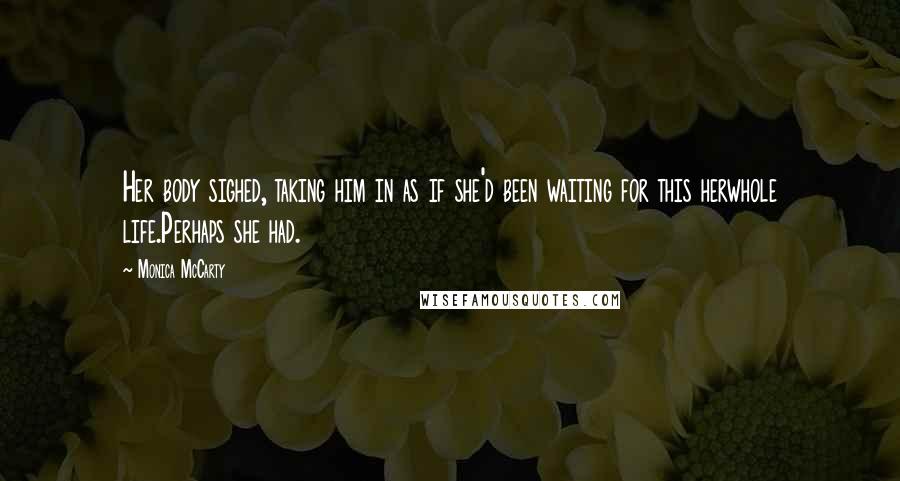 Monica McCarty Quotes: Her body sighed, taking him in as if she'd been waiting for this herwhole life.Perhaps she had.