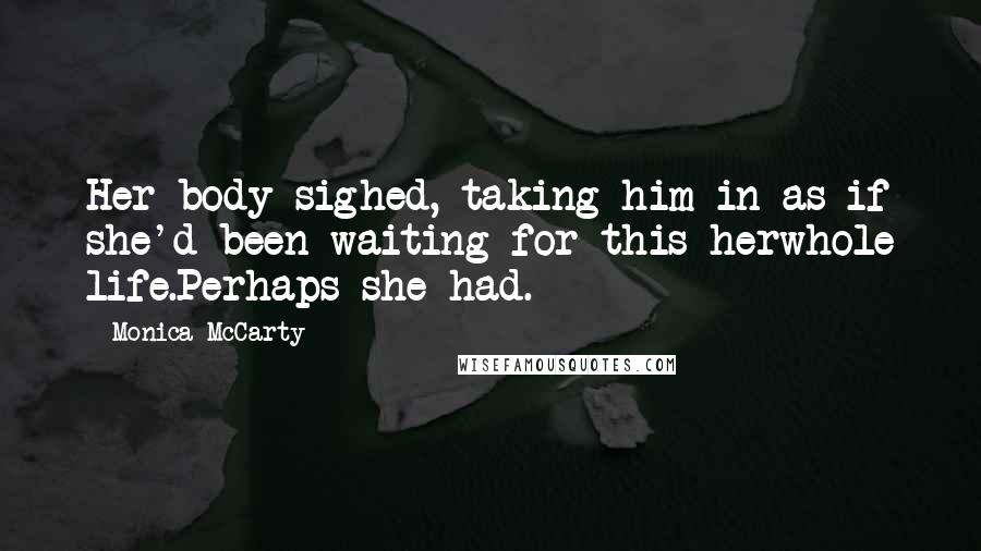 Monica McCarty Quotes: Her body sighed, taking him in as if she'd been waiting for this herwhole life.Perhaps she had.