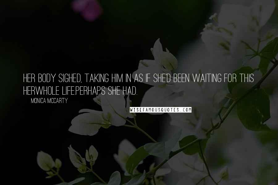 Monica McCarty Quotes: Her body sighed, taking him in as if she'd been waiting for this herwhole life.Perhaps she had.