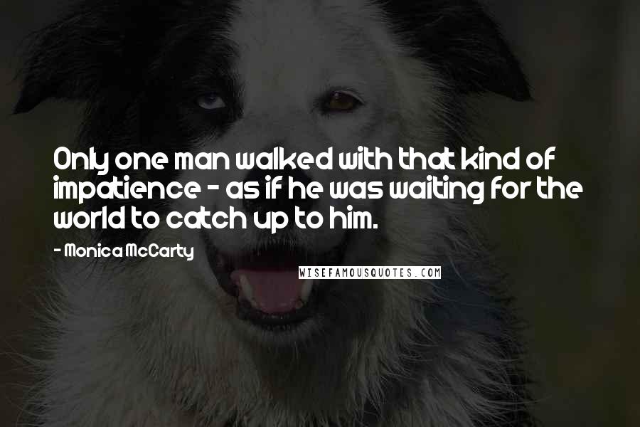 Monica McCarty Quotes: Only one man walked with that kind of impatience - as if he was waiting for the world to catch up to him.