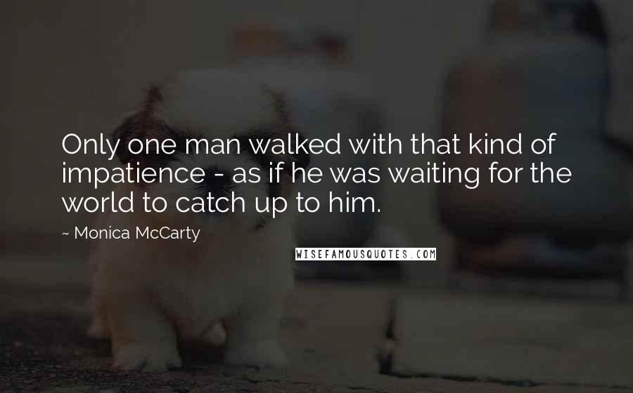 Monica McCarty Quotes: Only one man walked with that kind of impatience - as if he was waiting for the world to catch up to him.