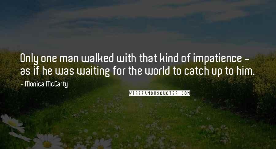 Monica McCarty Quotes: Only one man walked with that kind of impatience - as if he was waiting for the world to catch up to him.