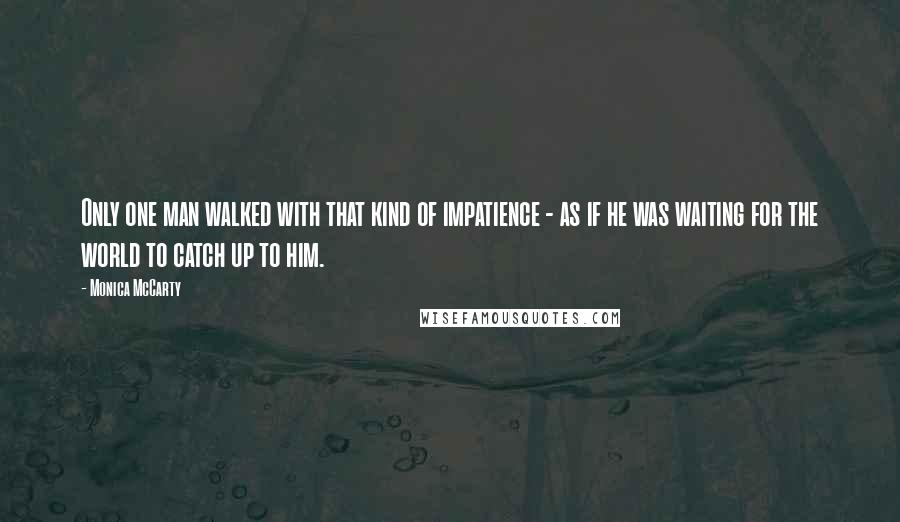 Monica McCarty Quotes: Only one man walked with that kind of impatience - as if he was waiting for the world to catch up to him.