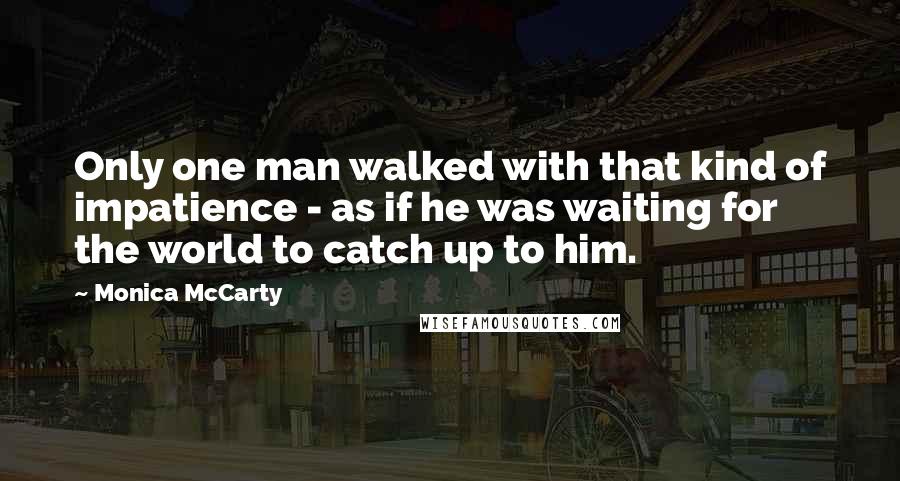 Monica McCarty Quotes: Only one man walked with that kind of impatience - as if he was waiting for the world to catch up to him.