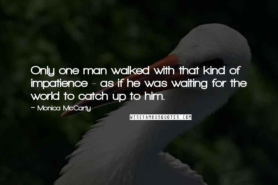 Monica McCarty Quotes: Only one man walked with that kind of impatience - as if he was waiting for the world to catch up to him.