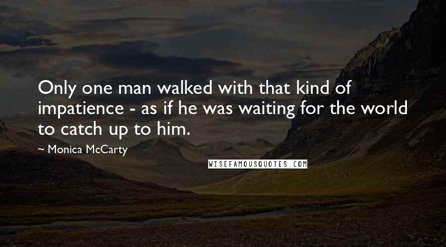 Monica McCarty Quotes: Only one man walked with that kind of impatience - as if he was waiting for the world to catch up to him.