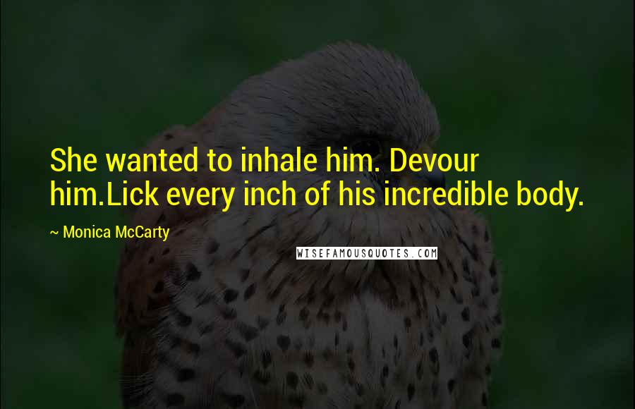 Monica McCarty Quotes: She wanted to inhale him. Devour him.Lick every inch of his incredible body.