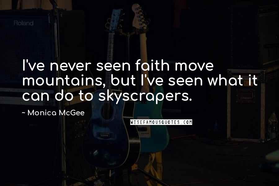 Monica McGee Quotes: I've never seen faith move mountains, but I've seen what it can do to skyscrapers.