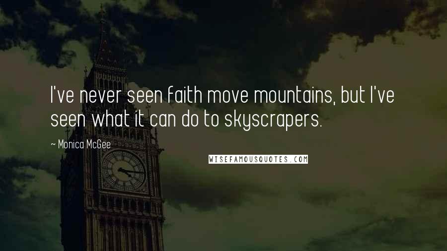Monica McGee Quotes: I've never seen faith move mountains, but I've seen what it can do to skyscrapers.