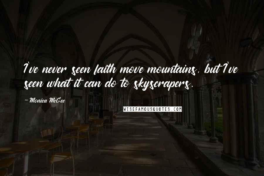 Monica McGee Quotes: I've never seen faith move mountains, but I've seen what it can do to skyscrapers.