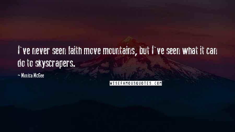 Monica McGee Quotes: I've never seen faith move mountains, but I've seen what it can do to skyscrapers.
