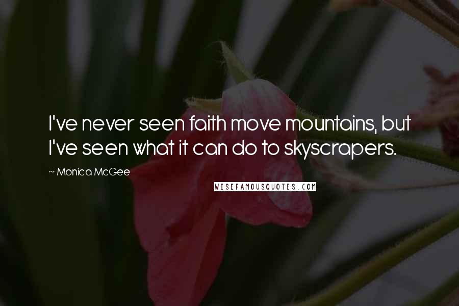 Monica McGee Quotes: I've never seen faith move mountains, but I've seen what it can do to skyscrapers.
