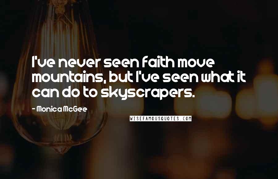 Monica McGee Quotes: I've never seen faith move mountains, but I've seen what it can do to skyscrapers.