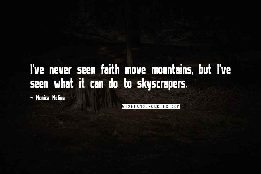 Monica McGee Quotes: I've never seen faith move mountains, but I've seen what it can do to skyscrapers.