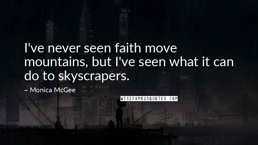Monica McGee Quotes: I've never seen faith move mountains, but I've seen what it can do to skyscrapers.