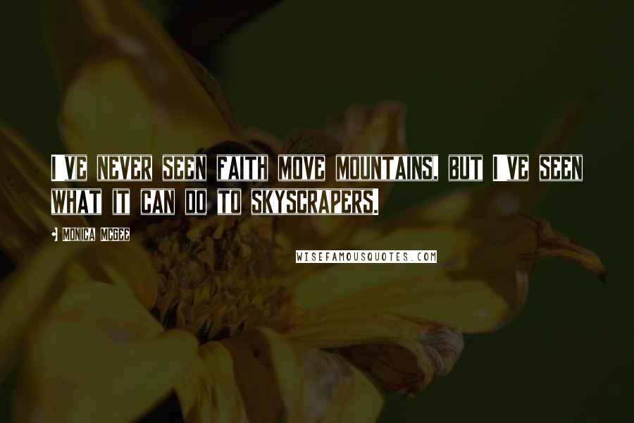 Monica McGee Quotes: I've never seen faith move mountains, but I've seen what it can do to skyscrapers.