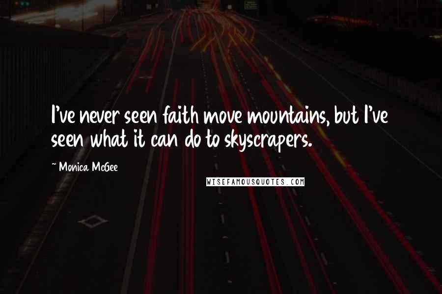 Monica McGee Quotes: I've never seen faith move mountains, but I've seen what it can do to skyscrapers.