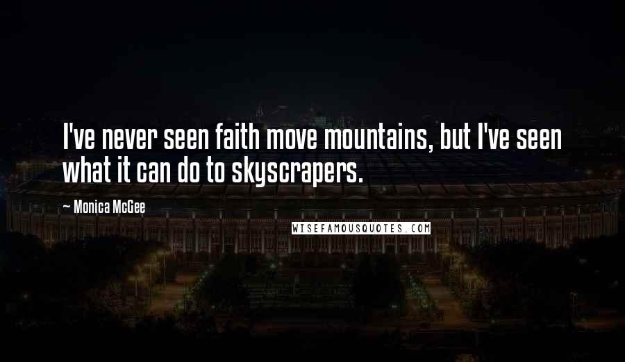 Monica McGee Quotes: I've never seen faith move mountains, but I've seen what it can do to skyscrapers.