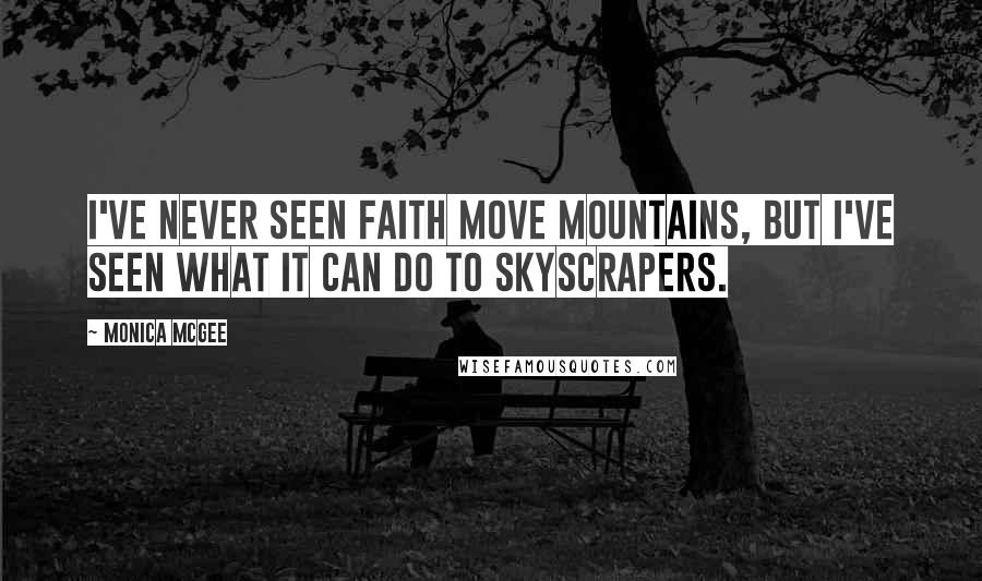 Monica McGee Quotes: I've never seen faith move mountains, but I've seen what it can do to skyscrapers.