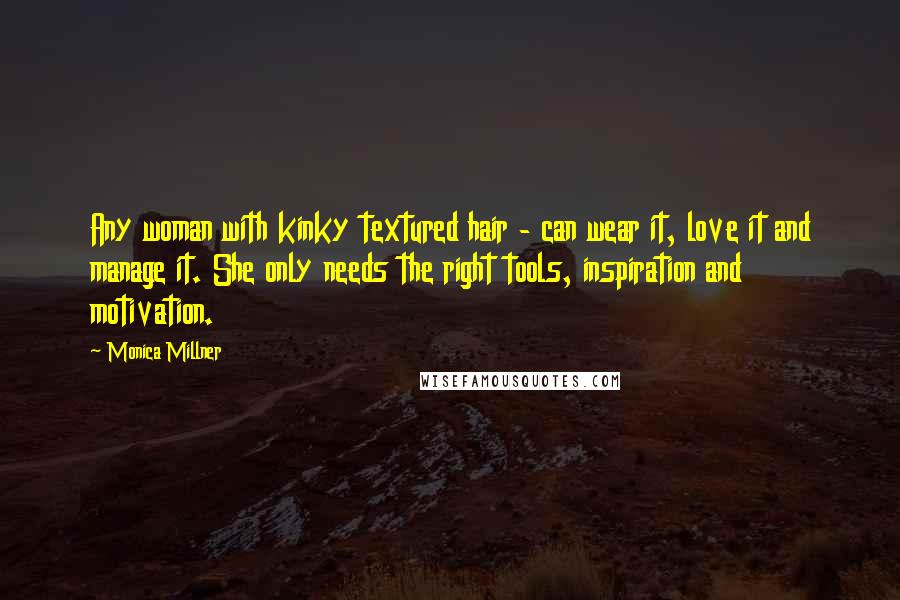 Monica Millner Quotes: Any woman with kinky textured hair - can wear it, love it and manage it. She only needs the right tools, inspiration and motivation.