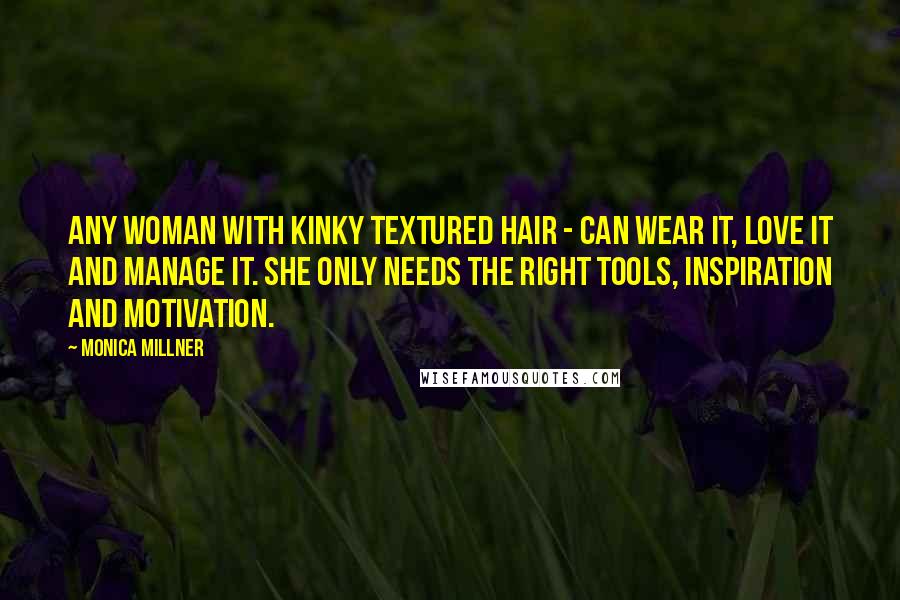 Monica Millner Quotes: Any woman with kinky textured hair - can wear it, love it and manage it. She only needs the right tools, inspiration and motivation.