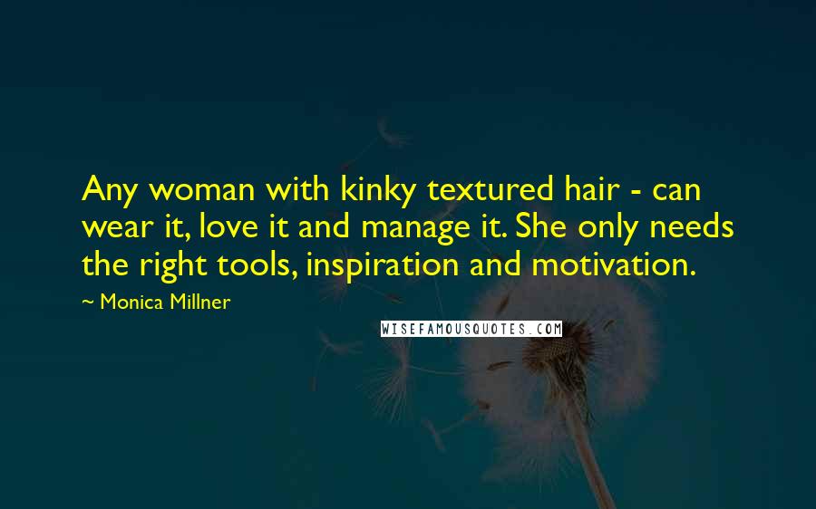 Monica Millner Quotes: Any woman with kinky textured hair - can wear it, love it and manage it. She only needs the right tools, inspiration and motivation.