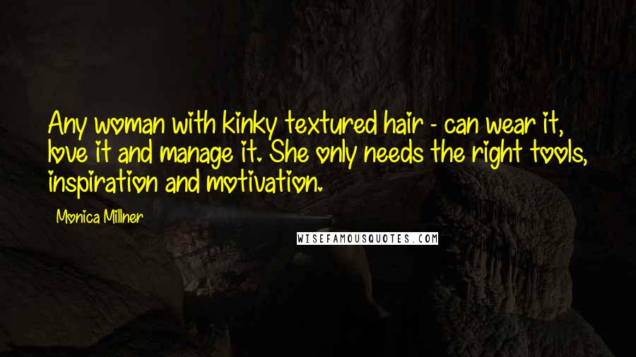 Monica Millner Quotes: Any woman with kinky textured hair - can wear it, love it and manage it. She only needs the right tools, inspiration and motivation.