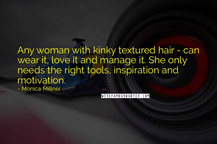 Monica Millner Quotes: Any woman with kinky textured hair - can wear it, love it and manage it. She only needs the right tools, inspiration and motivation.