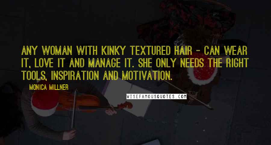 Monica Millner Quotes: Any woman with kinky textured hair - can wear it, love it and manage it. She only needs the right tools, inspiration and motivation.