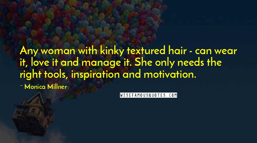 Monica Millner Quotes: Any woman with kinky textured hair - can wear it, love it and manage it. She only needs the right tools, inspiration and motivation.