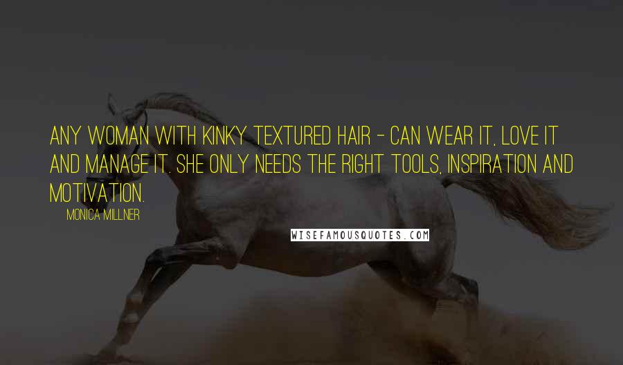 Monica Millner Quotes: Any woman with kinky textured hair - can wear it, love it and manage it. She only needs the right tools, inspiration and motivation.