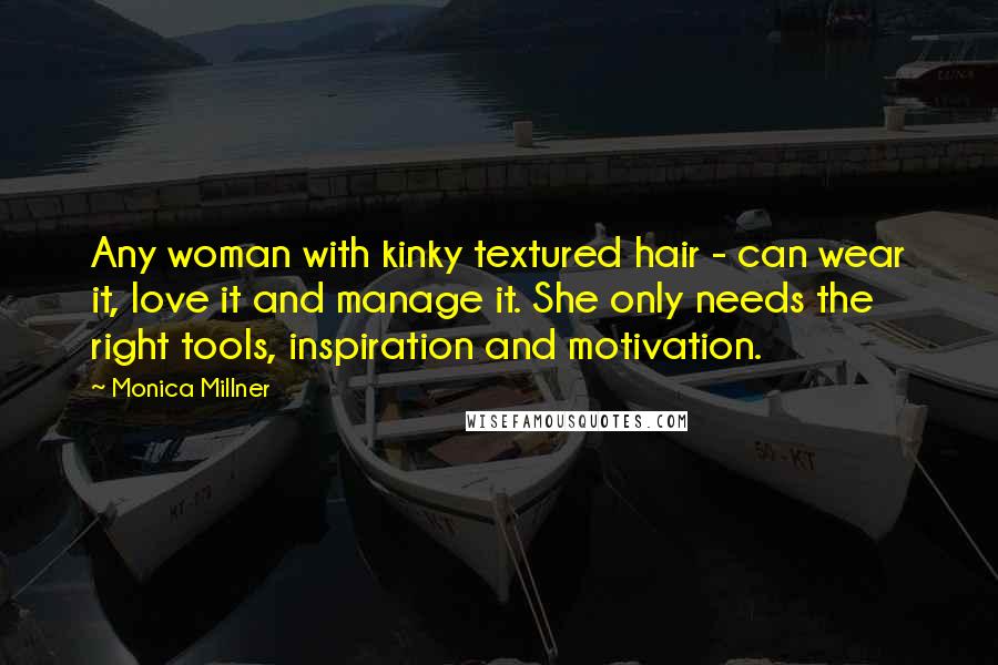 Monica Millner Quotes: Any woman with kinky textured hair - can wear it, love it and manage it. She only needs the right tools, inspiration and motivation.