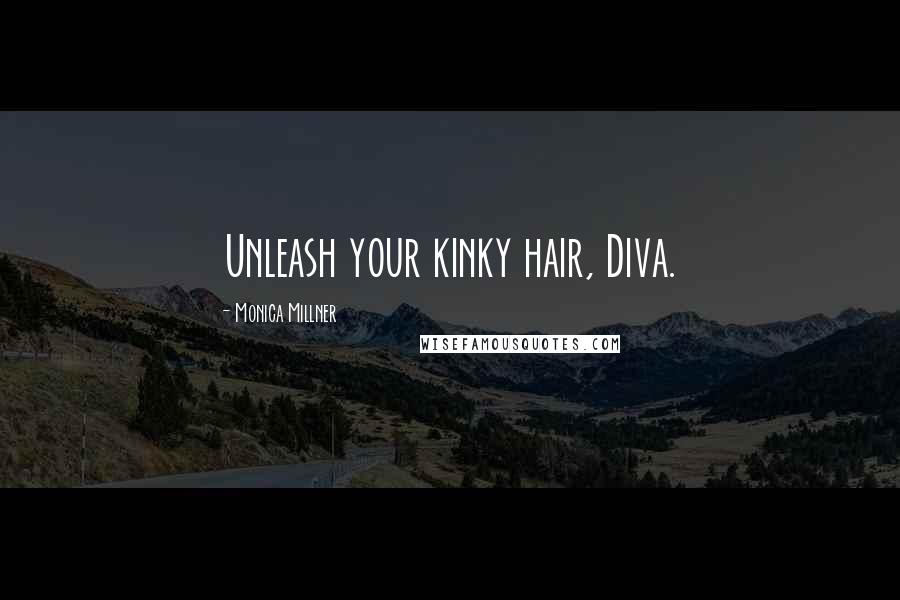 Monica Millner Quotes: Unleash your kinky hair, Diva.