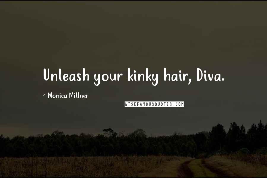 Monica Millner Quotes: Unleash your kinky hair, Diva.