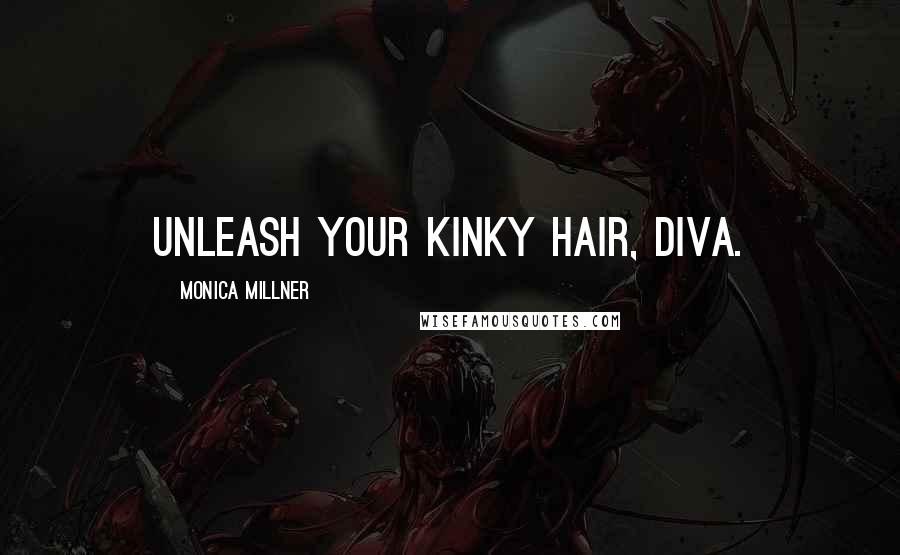 Monica Millner Quotes: Unleash your kinky hair, Diva.