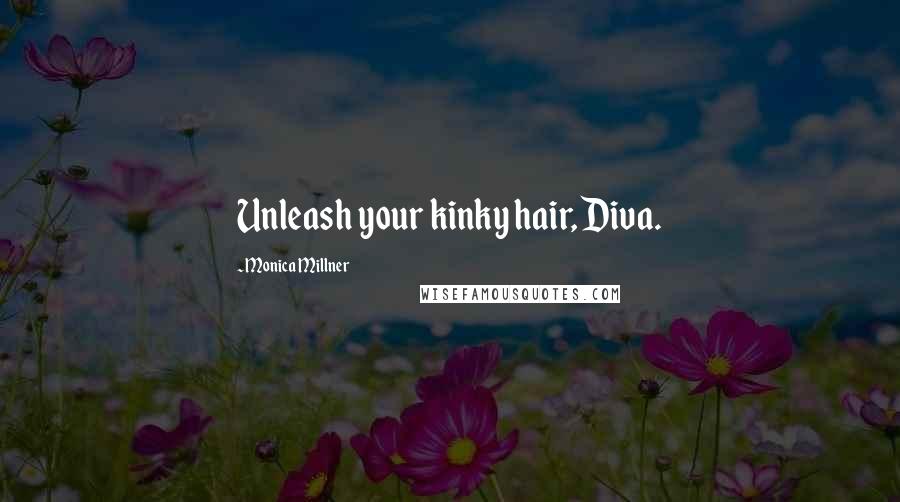 Monica Millner Quotes: Unleash your kinky hair, Diva.