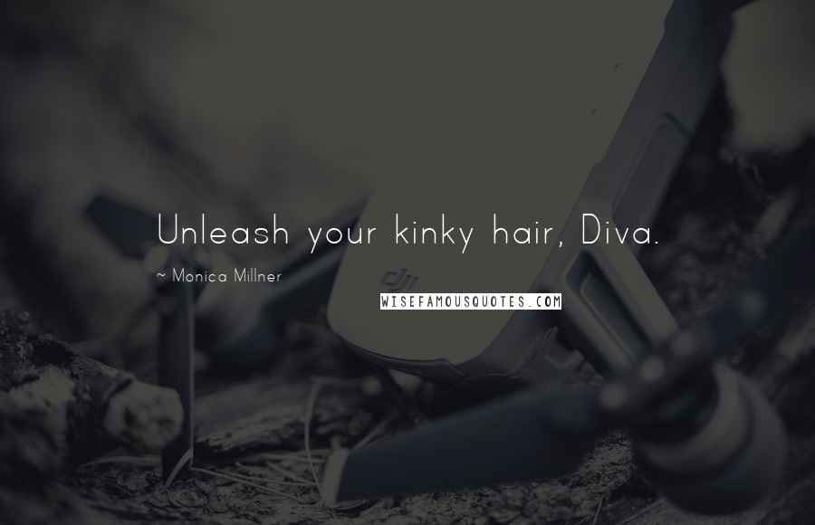 Monica Millner Quotes: Unleash your kinky hair, Diva.