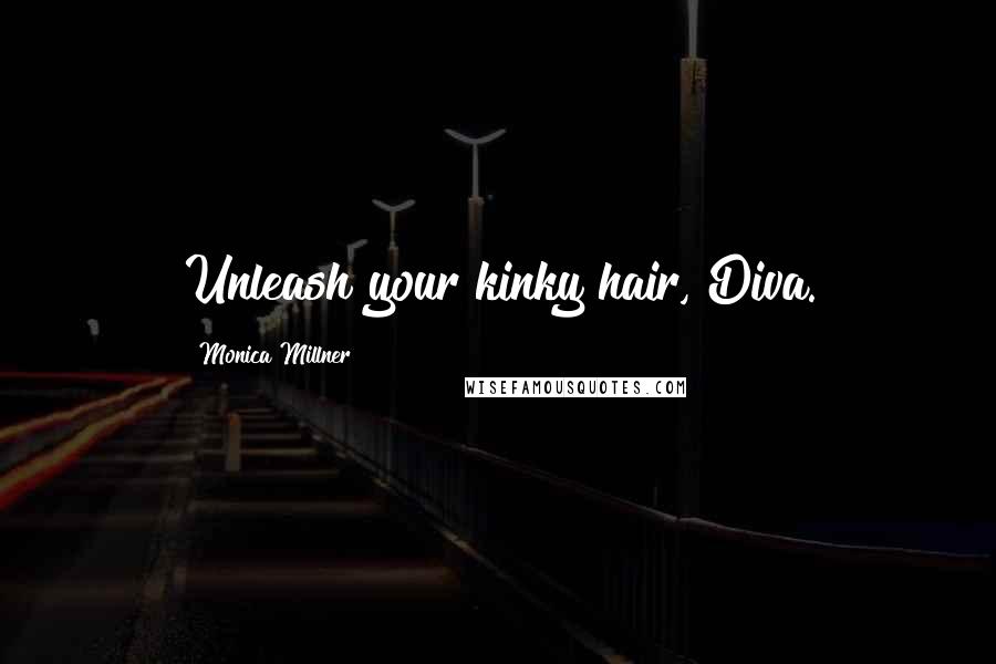 Monica Millner Quotes: Unleash your kinky hair, Diva.