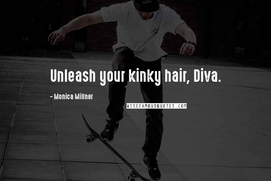 Monica Millner Quotes: Unleash your kinky hair, Diva.