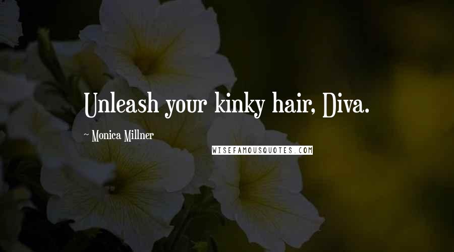 Monica Millner Quotes: Unleash your kinky hair, Diva.