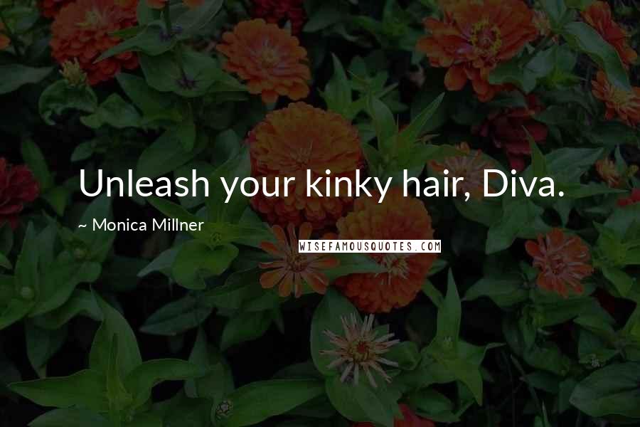 Monica Millner Quotes: Unleash your kinky hair, Diva.