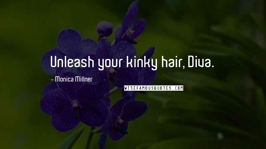 Monica Millner Quotes: Unleash your kinky hair, Diva.