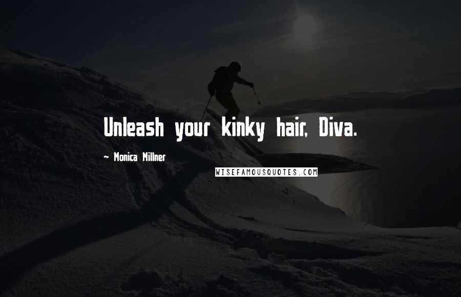 Monica Millner Quotes: Unleash your kinky hair, Diva.