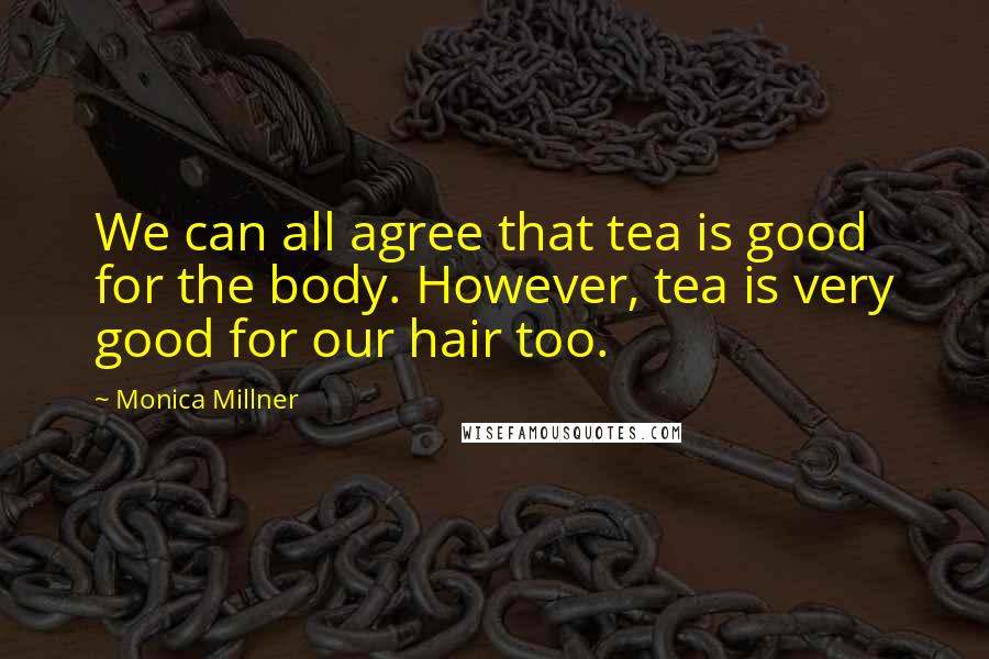 Monica Millner Quotes: We can all agree that tea is good for the body. However, tea is very good for our hair too.