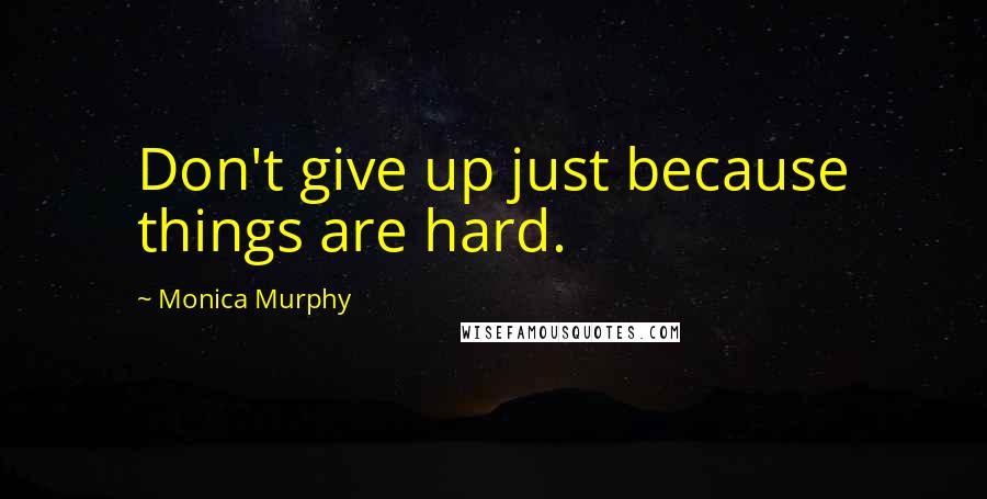 Monica Murphy Quotes: Don't give up just because things are hard.