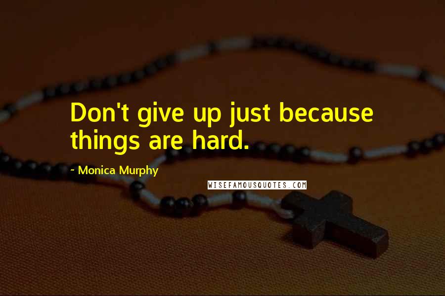 Monica Murphy Quotes: Don't give up just because things are hard.