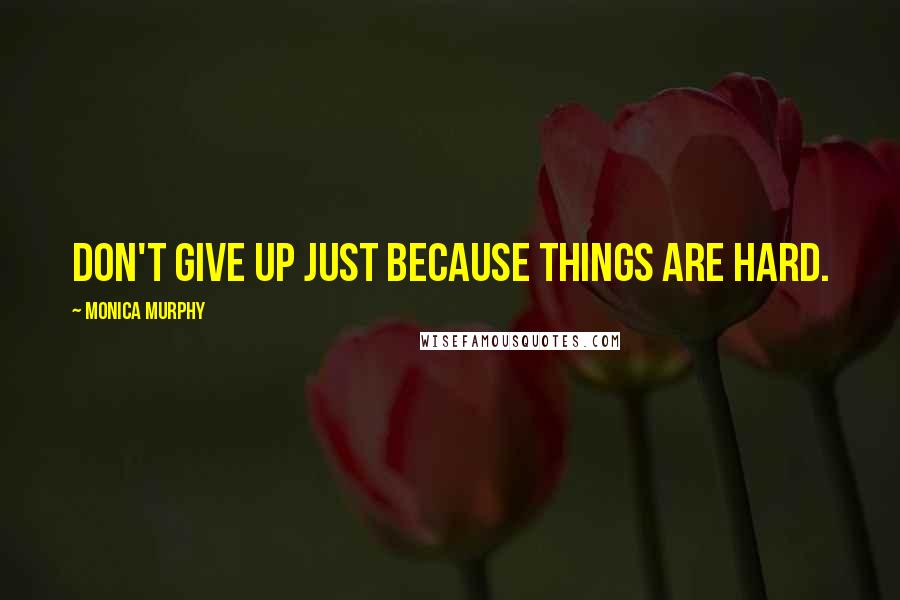 Monica Murphy Quotes: Don't give up just because things are hard.